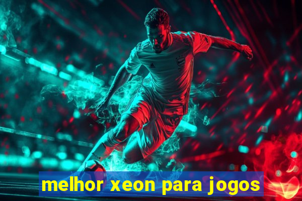 melhor xeon para jogos