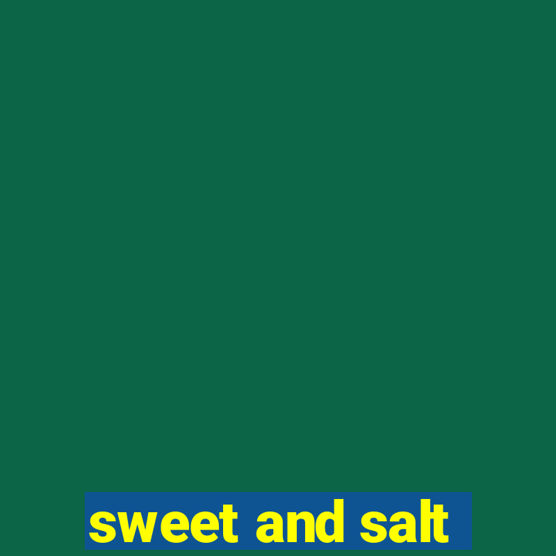 sweet and salt