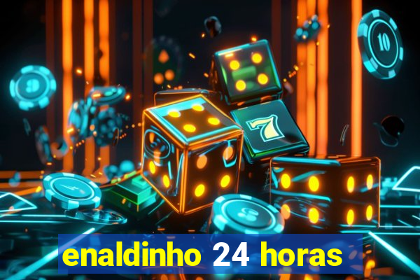 enaldinho 24 horas