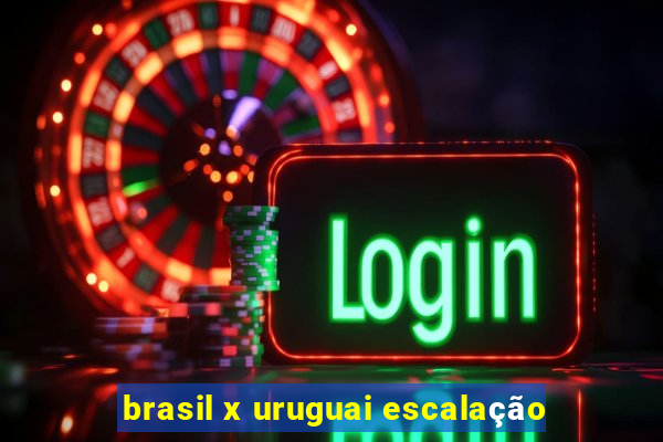 brasil x uruguai escalação