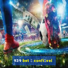 939 bet 茅 confi谩vel