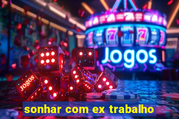 sonhar com ex trabalho