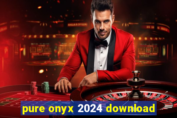 pure onyx 2024 download