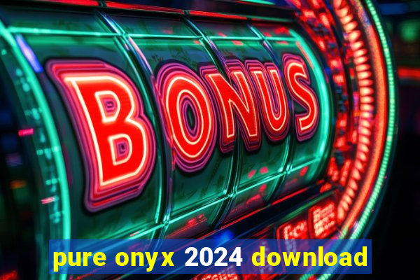 pure onyx 2024 download