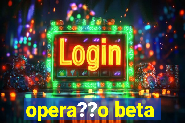 opera??o beta