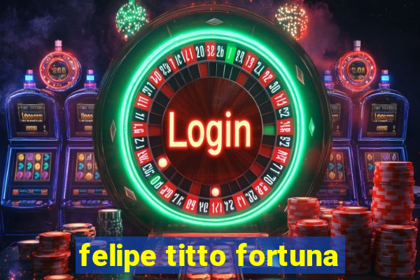 felipe titto fortuna