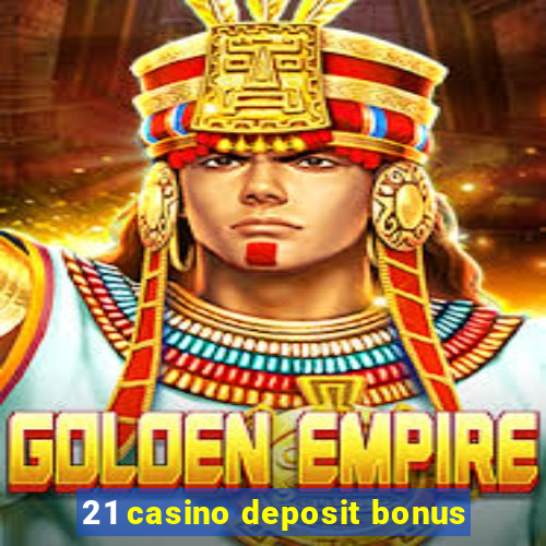 21 casino deposit bonus