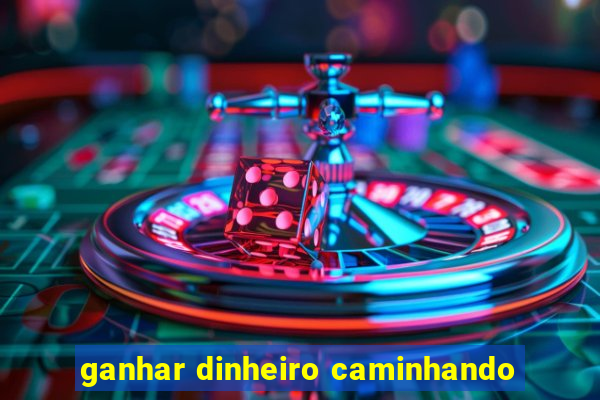 ganhar dinheiro caminhando