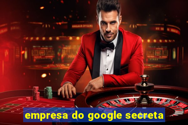 empresa do google secreta