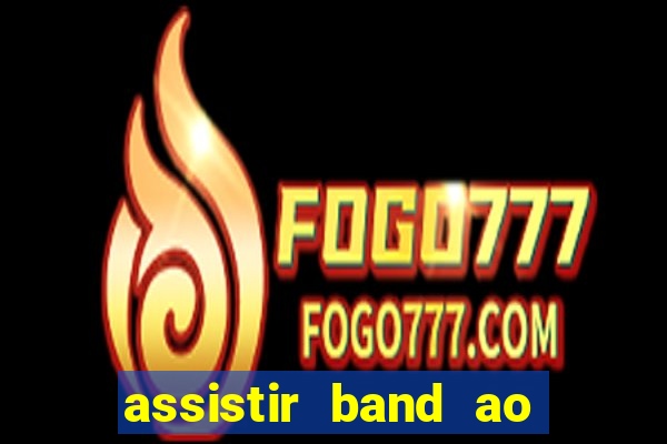 assistir band ao vivo gratis online