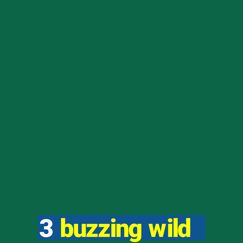 3 buzzing wild