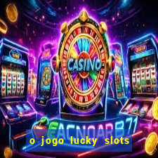 o jogo lucky slots paga mesmo