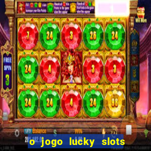 o jogo lucky slots paga mesmo