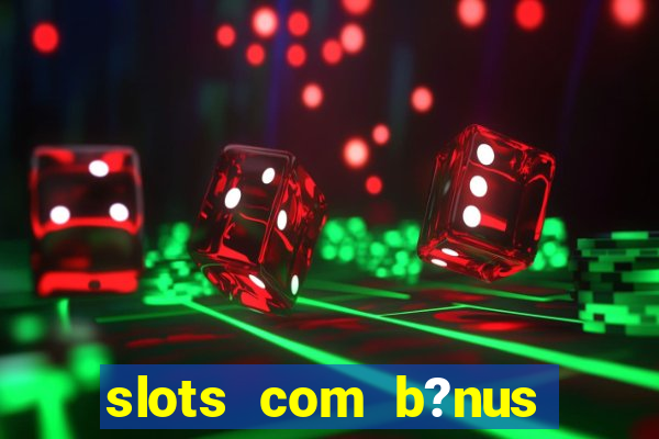 slots com b?nus grátis no cadastro