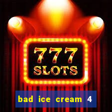 bad ice cream 4 click jogos