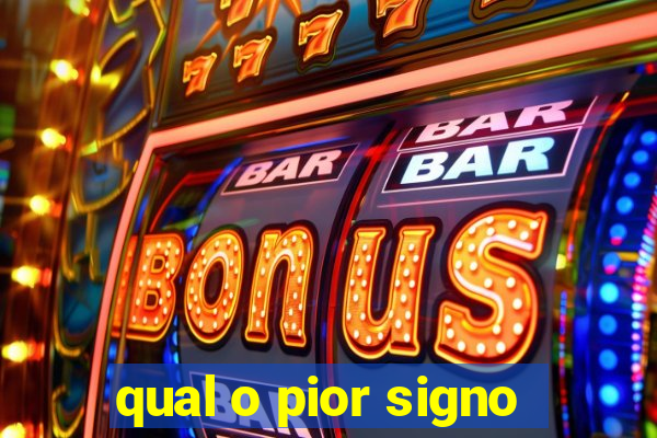 qual o pior signo