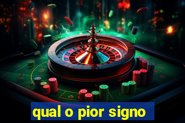 qual o pior signo