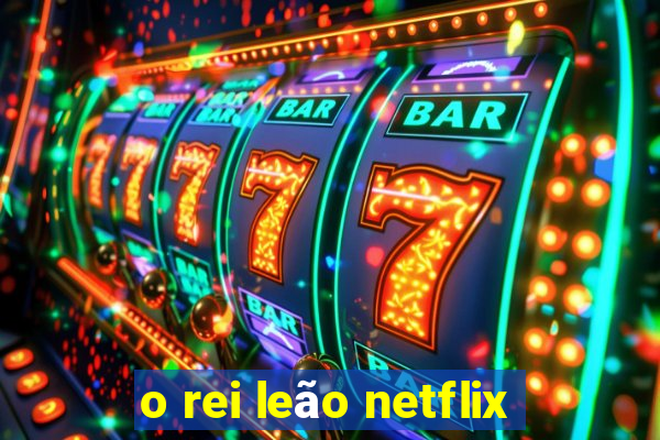 o rei leão netflix