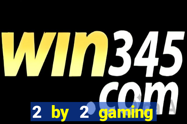 2 by 2 gaming casino sites