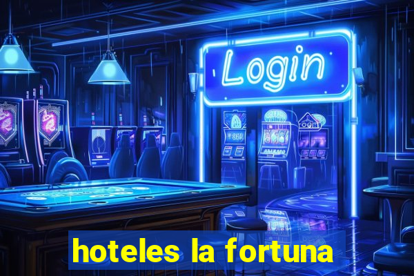 hoteles la fortuna