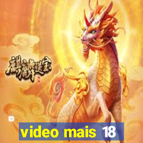 video mais 18