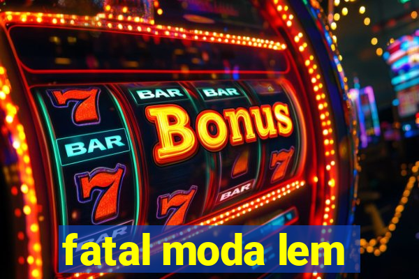 fatal moda lem