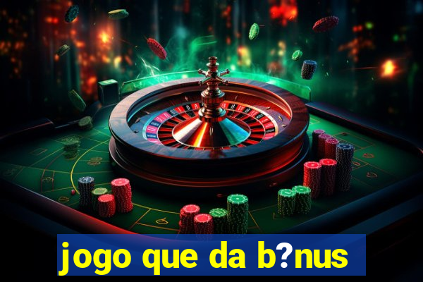 jogo que da b?nus