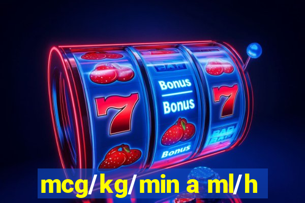 mcg/kg/min a ml/h