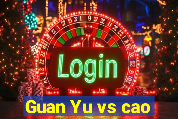 Guan Yu vs cao