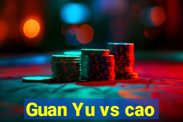 Guan Yu vs cao