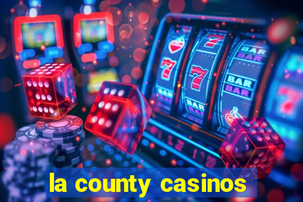 la county casinos