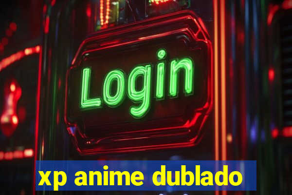 xp anime dublado