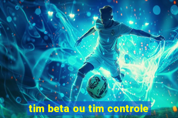 tim beta ou tim controle