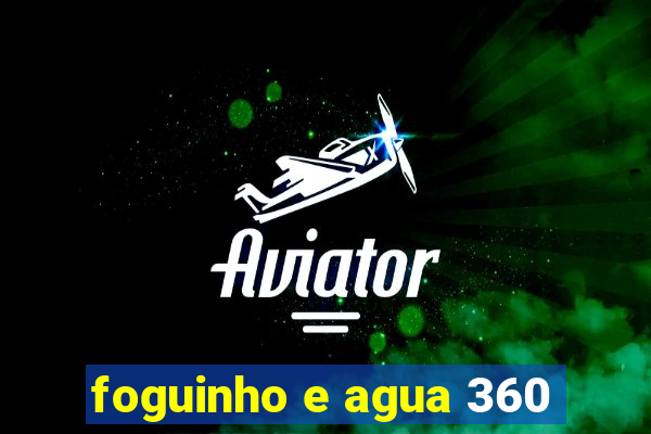 foguinho e agua 360