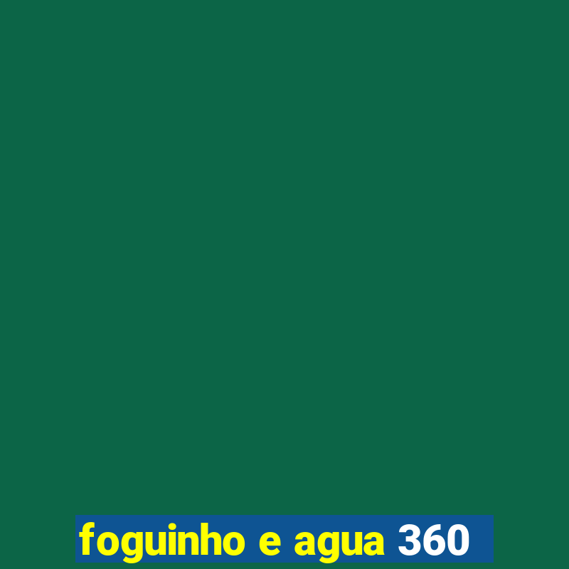 foguinho e agua 360