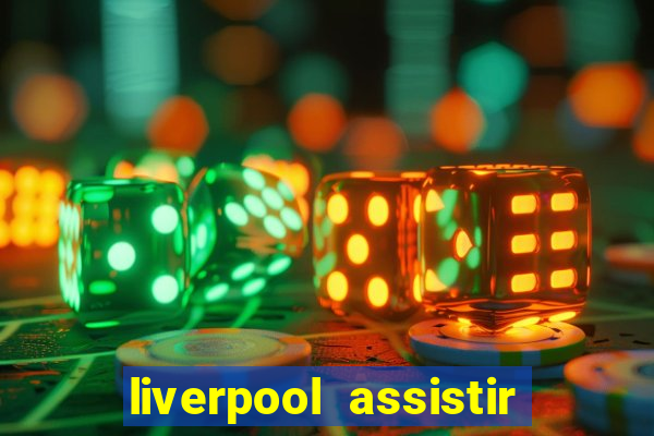 liverpool assistir ao vivo