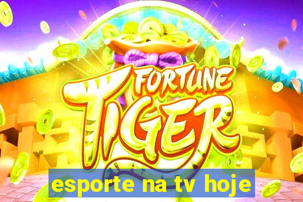 esporte na tv hoje