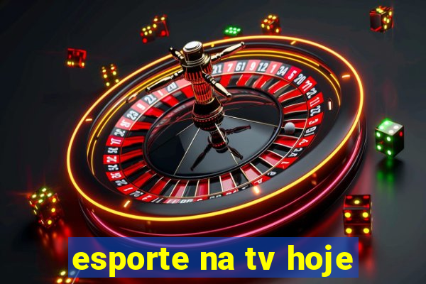 esporte na tv hoje