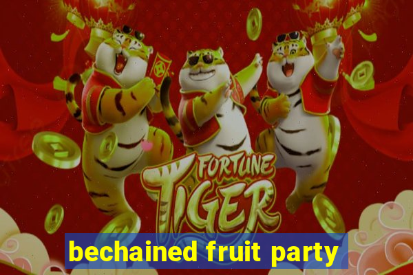 bechained fruit party