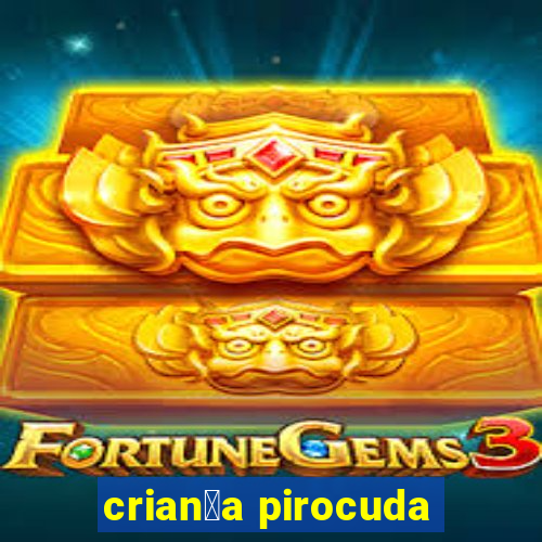 crian莽a pirocuda