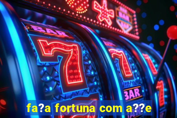 fa?a fortuna com a??e