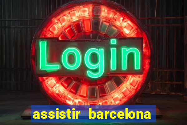 assistir barcelona ao vivo