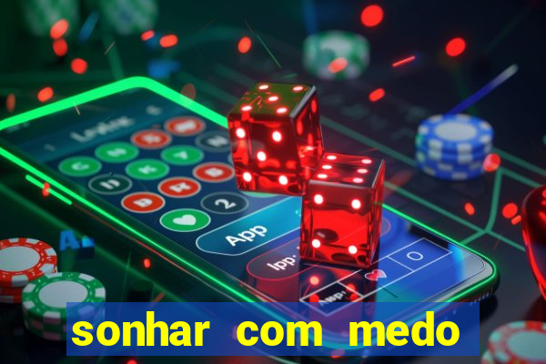 sonhar com medo jogo do bicho