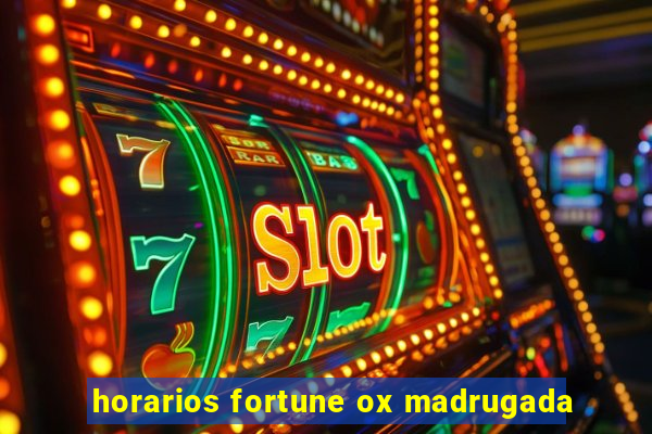 horarios fortune ox madrugada