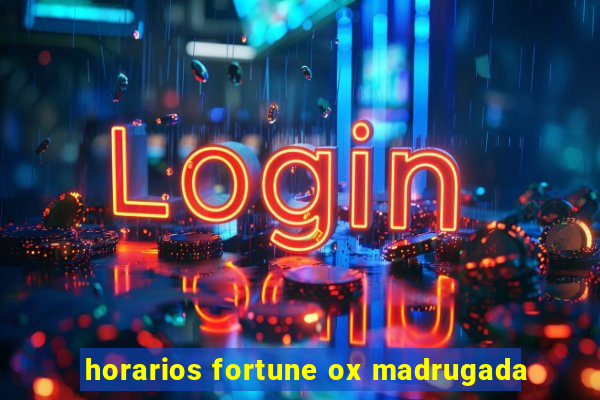 horarios fortune ox madrugada