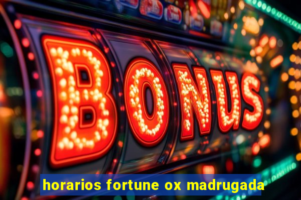 horarios fortune ox madrugada