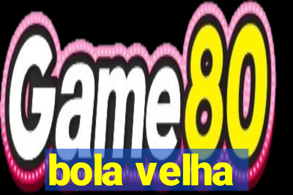 bola velha