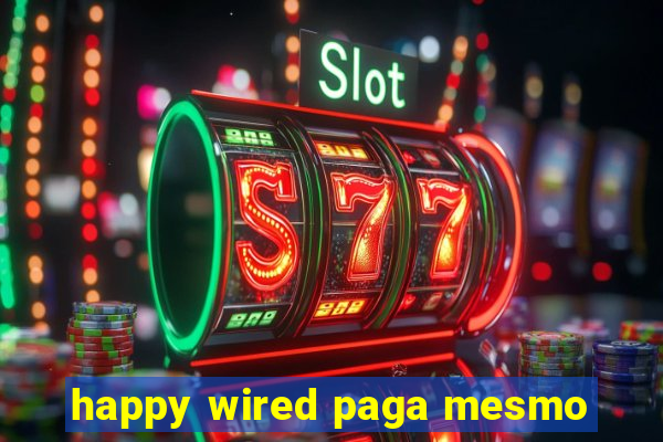 happy wired paga mesmo