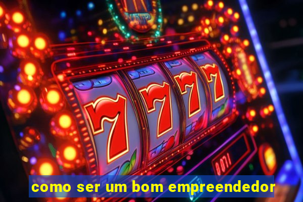 como ser um bom empreendedor