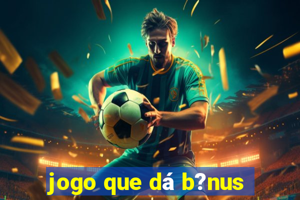 jogo que dá b?nus